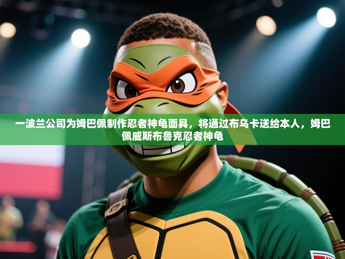 一波兰公司为姆巴佩制作忍者神龟面具，将通过布乌卡送给本人，姆巴佩威斯布鲁克忍者神龟  第1张