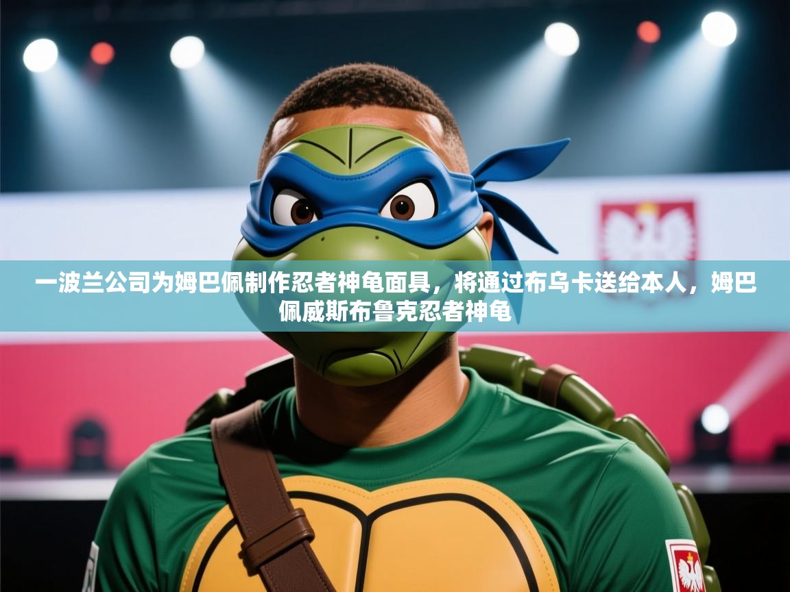 一波兰公司为姆巴佩制作忍者神龟面具，将通过布乌卡送给本人，姆巴佩威斯布鲁克忍者神龟  第2张
