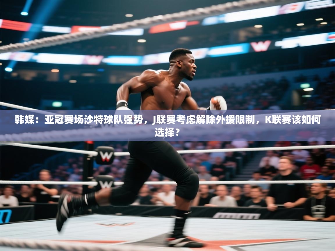 韩媒:亚冠赛场沙特球队强势,J联赛考虑解除外援限制,K联赛该如何选择? 第2张