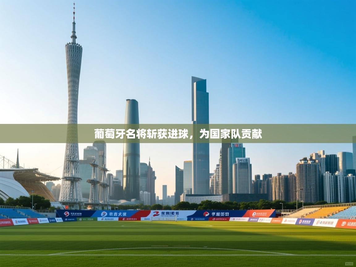 葡萄牙名将斩获进球，为国家队贡献