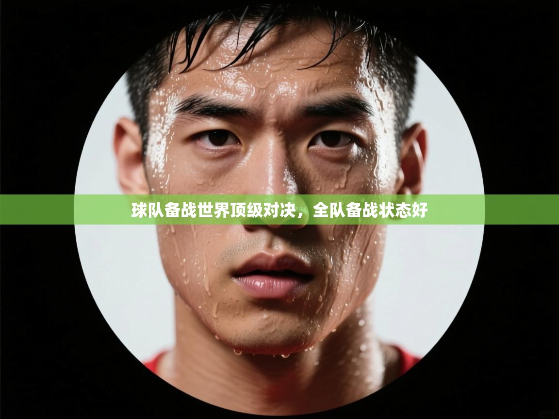 球队备战世界顶级对决,全队备战状态好 第1张