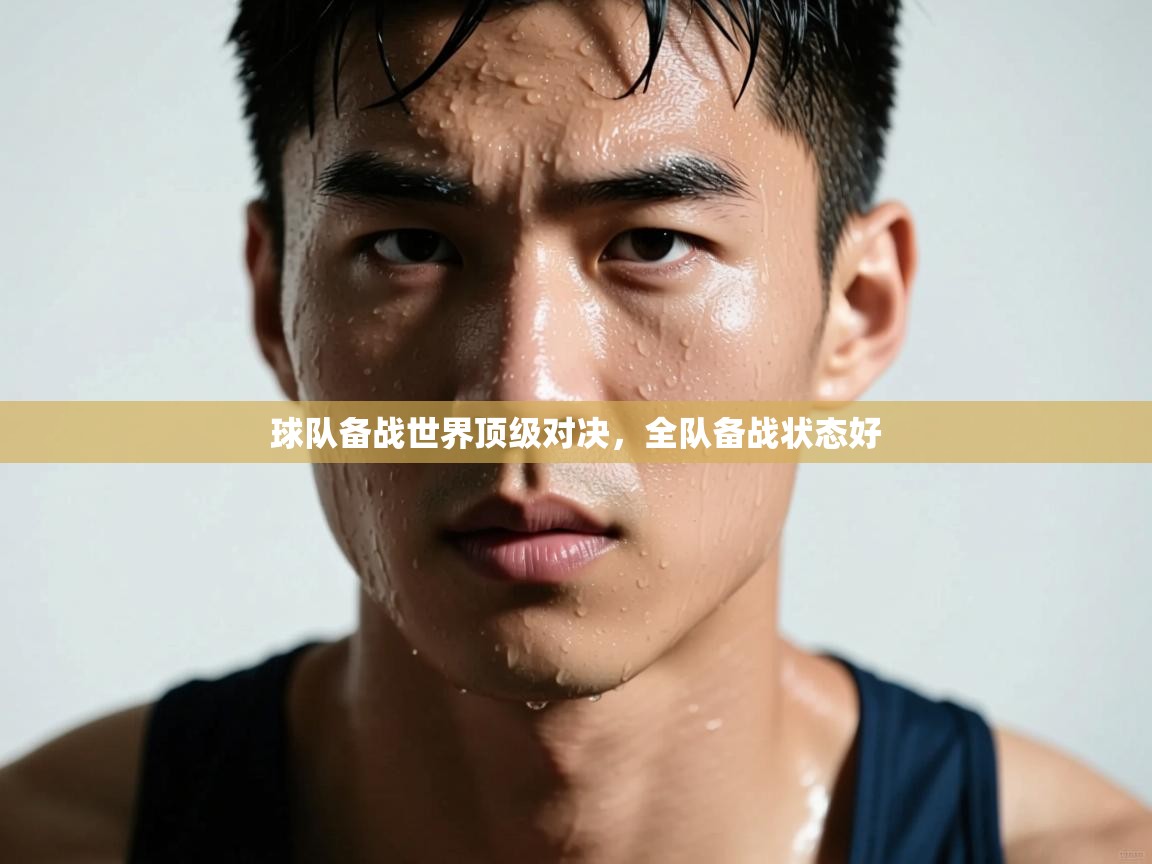 球队备战世界顶级对决,全队备战状态好 第2张