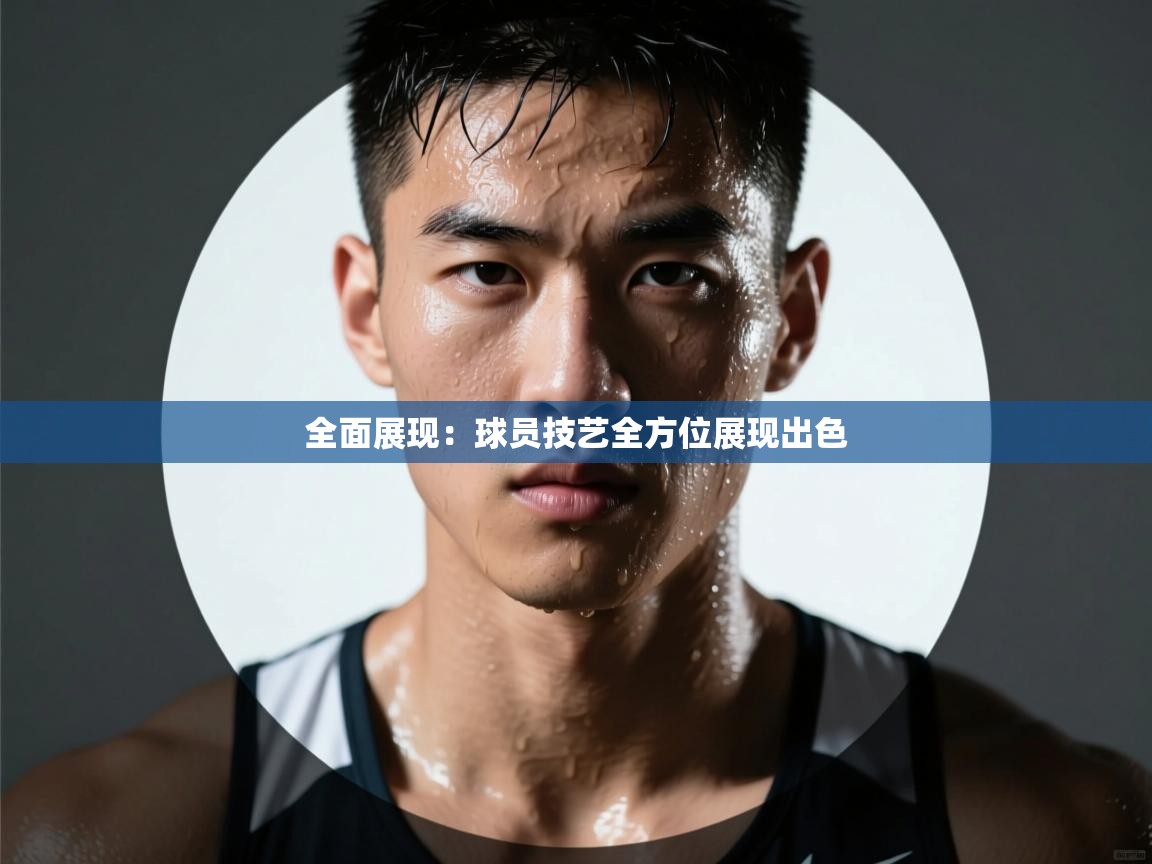 全面展现：球员技艺全方位展现出色  第2张
