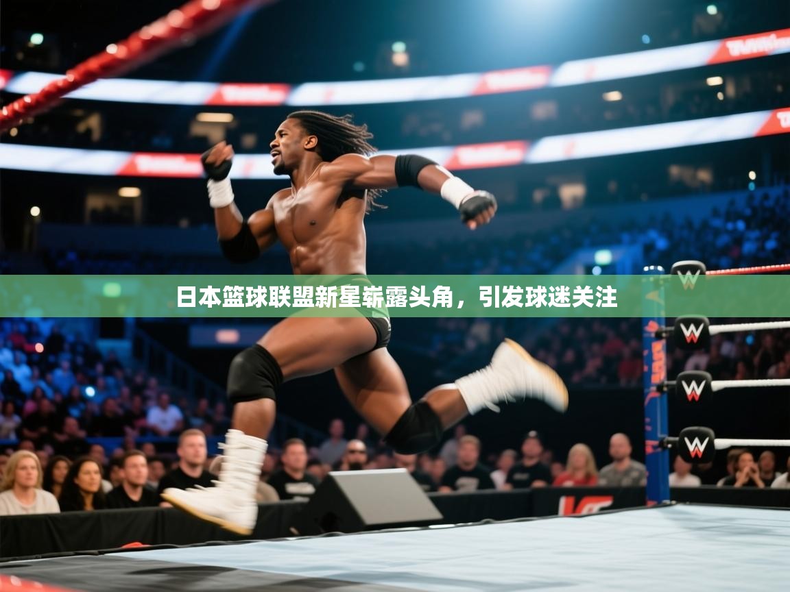 日本篮球联盟新星崭露头角，引发球迷关注