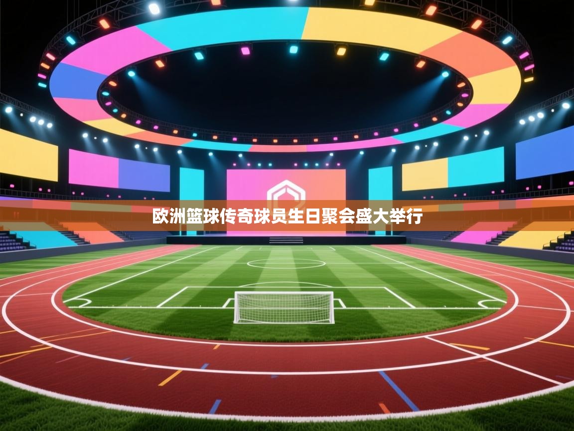 欧洲篮球传奇球员生日聚会盛大举行