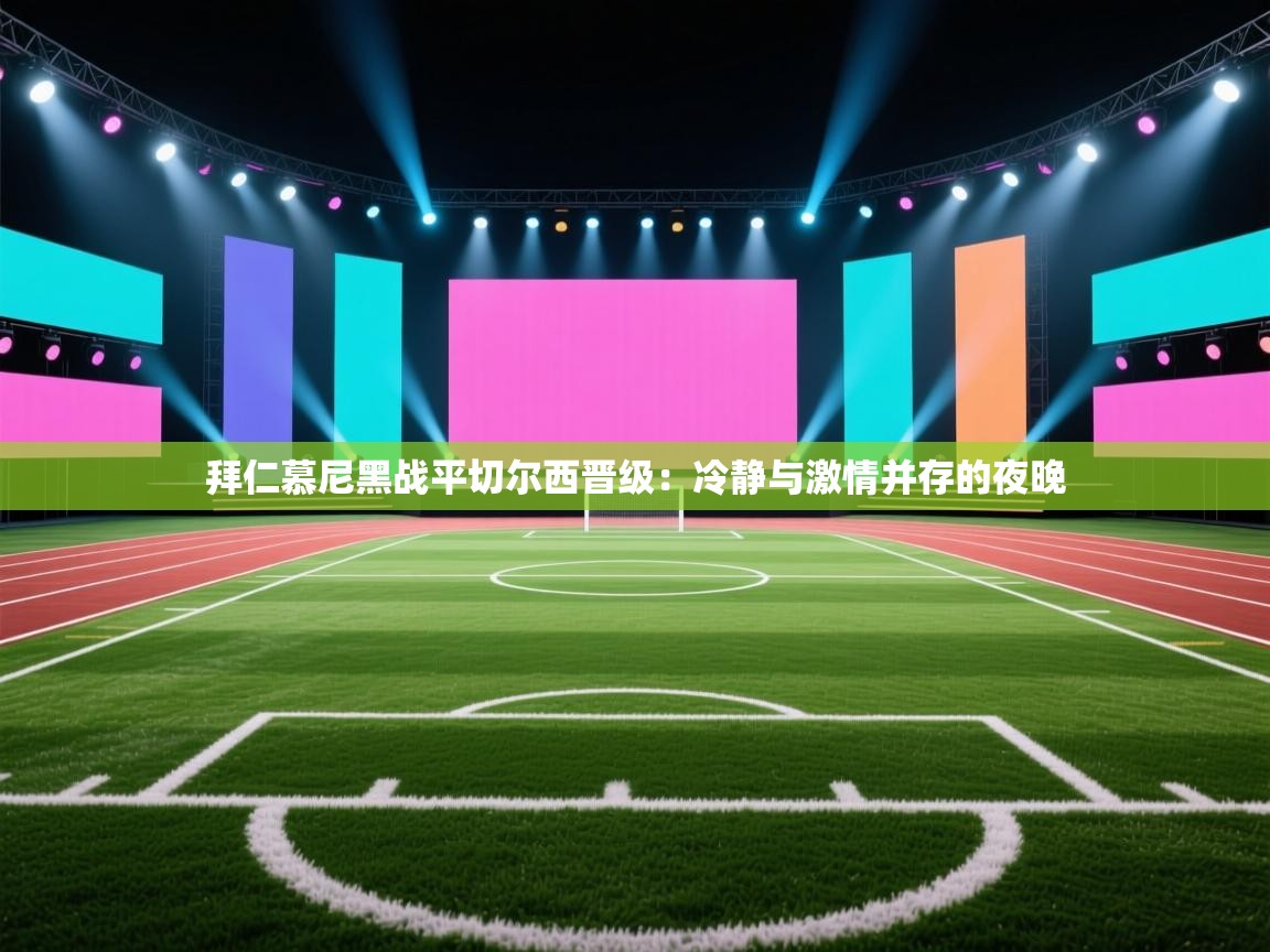 拜仁慕尼黑战平切尔西晋级：冷静与激情并存的夜晚