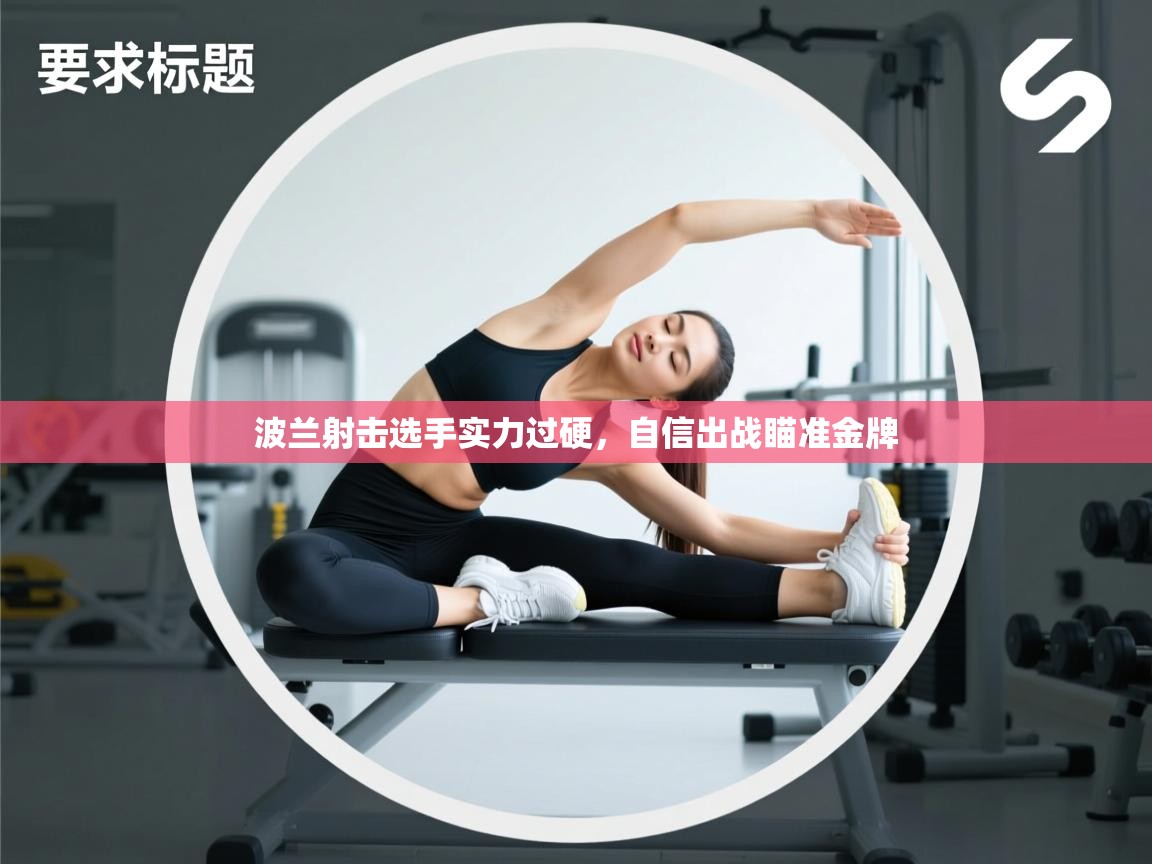 波兰射击选手实力过硬，自信出战瞄准金牌